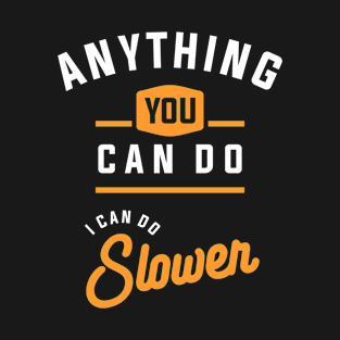 Anything You Can Do I Can Do Slower Funny Sarcastic T-Shirt