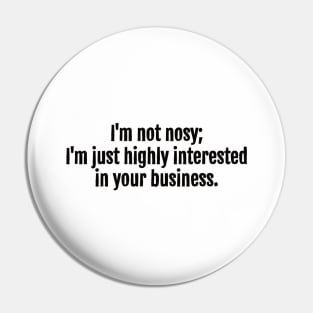 I'm not nosy; I'm just highly interested in your business sarcastic quote Pin