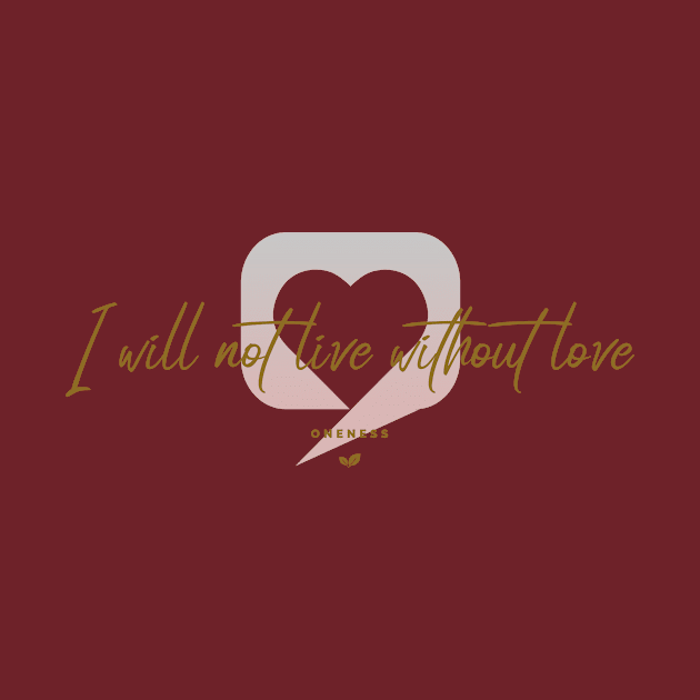 I will not live without love by Oneness Creations