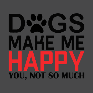 DOGS MAKE ME HAPPY, YOU NOT SO MUCHs make me happy, you NOT SO T-Shirt