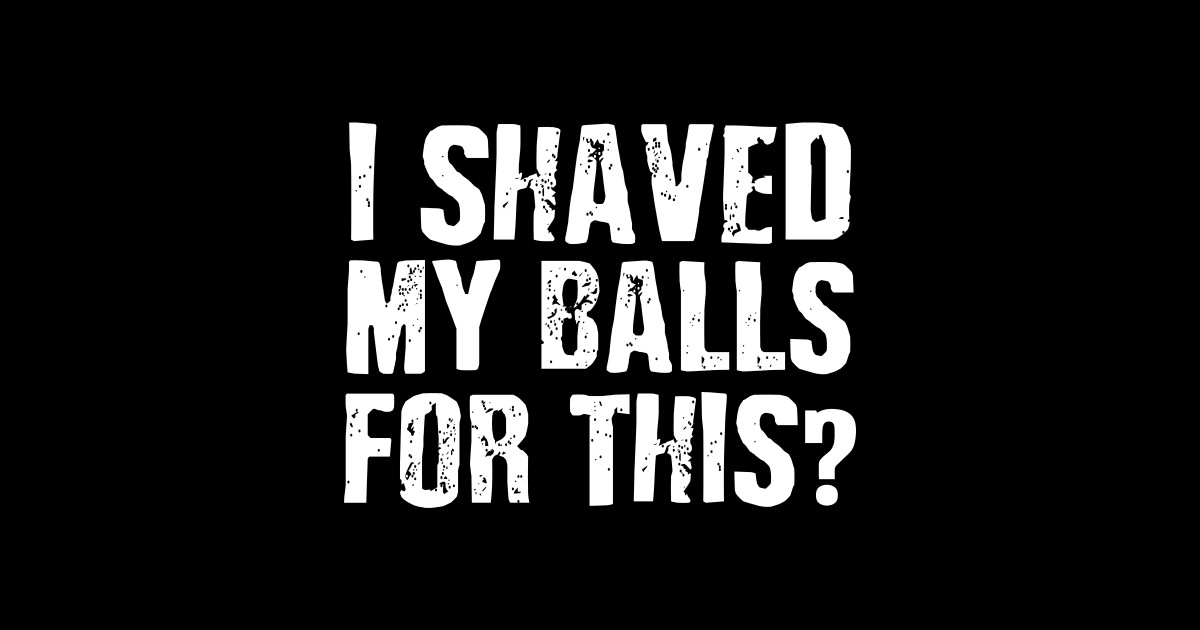 I Shaved My Balls For This Funny T I Shaved My Balls For This Sticker Teepublic 1965