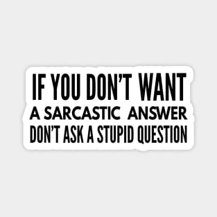 If You Don't Want A Sarcastic Answer Don't Ask A Stupid Question - Funny Sayings Magnet