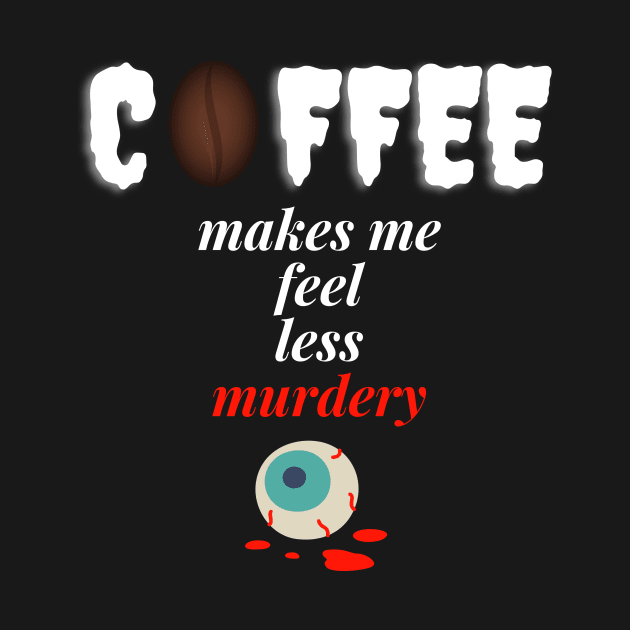 Coffee makes me feel less murdery by Totalove