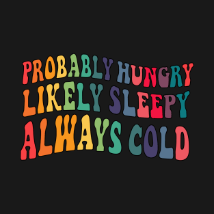 Probably hungry Likely sleepy Always cold T-Shirt