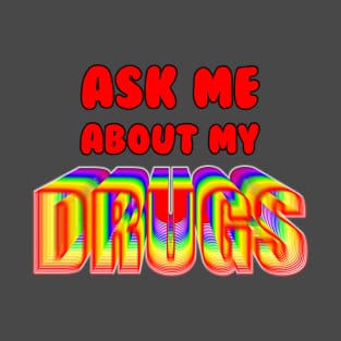 Ask Me About My Drugs T-Shirt