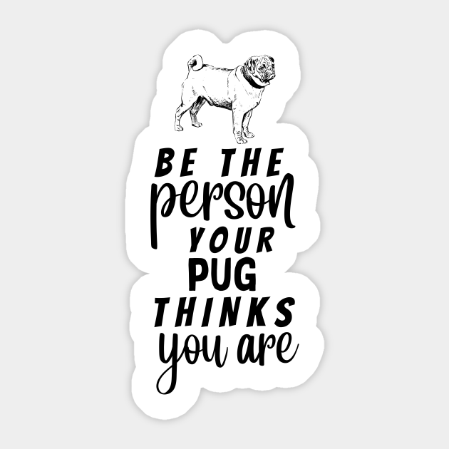 Be the person your pug thinks you are - Funny Pug Quotes - Sticker | TeePublic Be the person your pug thinks you are - Funny Pug Quotes - Sticker | TeePublic