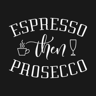 Espresso Then Prosecco T-Shirt