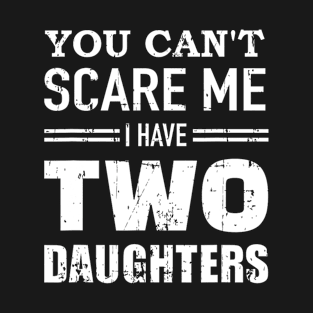 You can't scare me I have two daughters T-Shirt