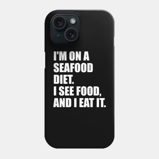 I'M ON A  SEAFOOD DIET.  I SEE FOOD,  AND I EAT IT. Phone Case