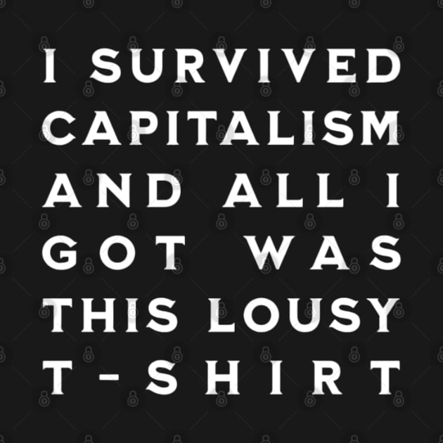 I Survived Capitalism and All I Got Was This Lousy T-Shirt by CreationArt8