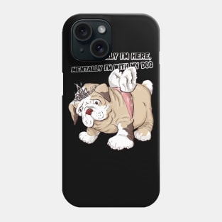 PHYSICALLY IM HERE MENTALY IM WITH MY DOG Phone Case