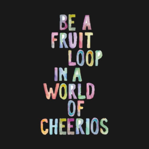 Be A Fruit Loop in a World of Cheerios by annmariestowe