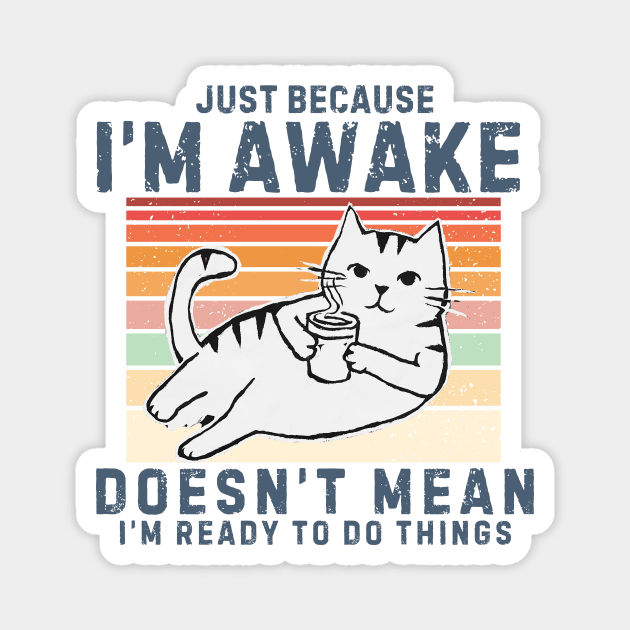 Just Because I'm Awake Doesn't Mean I'm Ready To Do Things. Retro design With a Cute cat drinking coffee. Magnet by TreSiameseTee