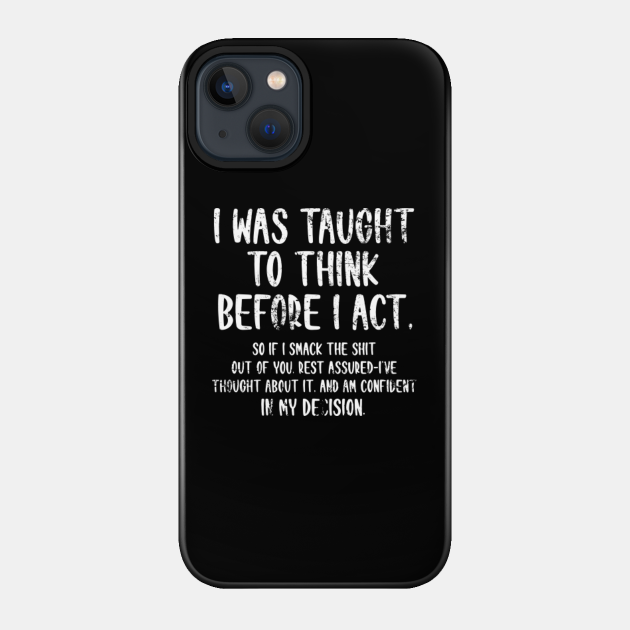 I Was Taught To Think Before I Act Funny Sarcasm Sarcastic - I Was Taught To Think Before I Act - Phone Case