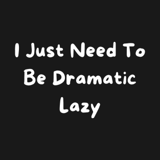 I Just Need To Be Dramatic Lazy T-Shirt