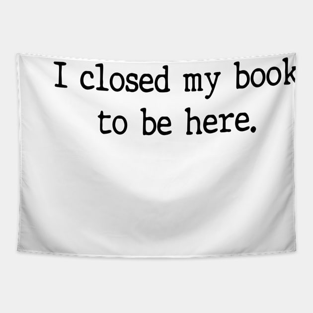 I Closed My Book To Be Here Funny Reading Books Lovers Tapestry by WildFoxFarmCo