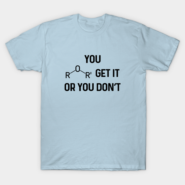 You Ether Get It Or You Don't Organic Chemistry Pun Humor - You Ether Get It Or You Dont - T-Shirt | TeePublic You Ether Get It Or You Don't Organic Chemistry Pun Humor - You Ether Get It Or You Dont - T-Shirt | TeePublic