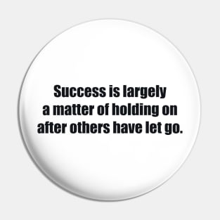 Success is largely a matter of holding on after others have let go Pin