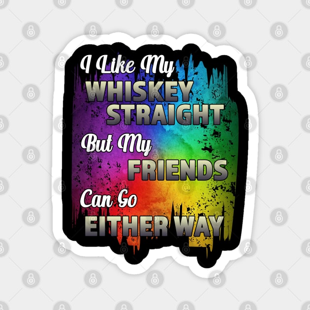 I Like My Whiskey Straight But My Friends Can Go Either Way Magnet by RKP'sTees