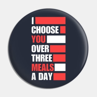 I Choose You Over Three Meals A Day Pin