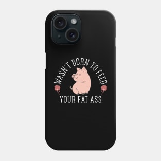 Wasn't Born to Feed your Fat Ass Phone Case
