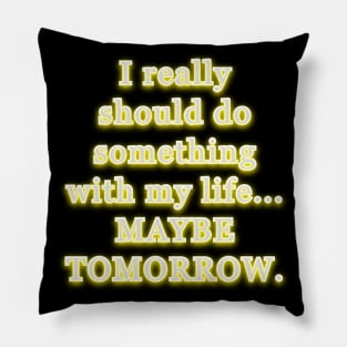 I really should do something with my life, maybe tomorrow. Pillow