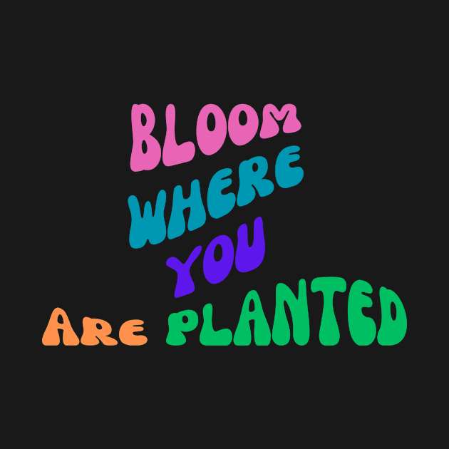 Bloom Where You Are Planted by CreativeDesignStore