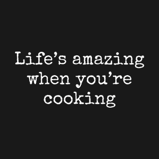 Life's Amazing When You're Cooking T-Shirt