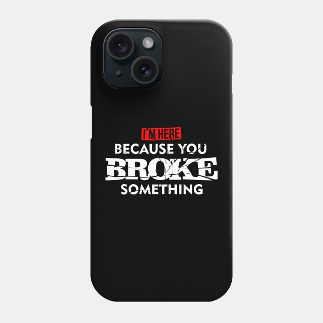 I'm Here Because You Broke Something Maintenance T-Shirt Phone Case by teevisionshop