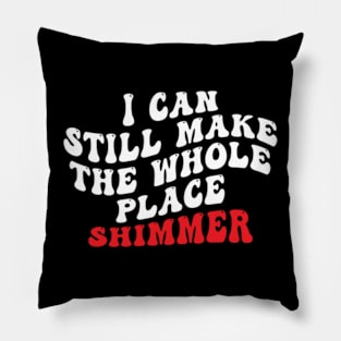 I Can Still Make The Whole Place Shimmer Pillow