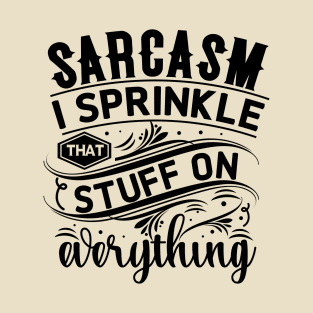 Sarcasm, I Sprinkle That Stuff On Everything T-Shirt