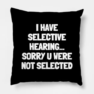 I have selective hearing sorry you were not selected Pillow