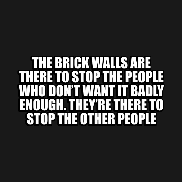 The brick walls are there to stop the people who don’t want it badly enough. They’re there to stop the other people by CRE4T1V1TY