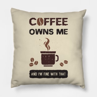 Coffee owns me and I'm fine with that Pillow
