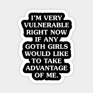 I'm Very Vulnerable Right Now If any goth girls would like to Take Advantage Of Me Magnet