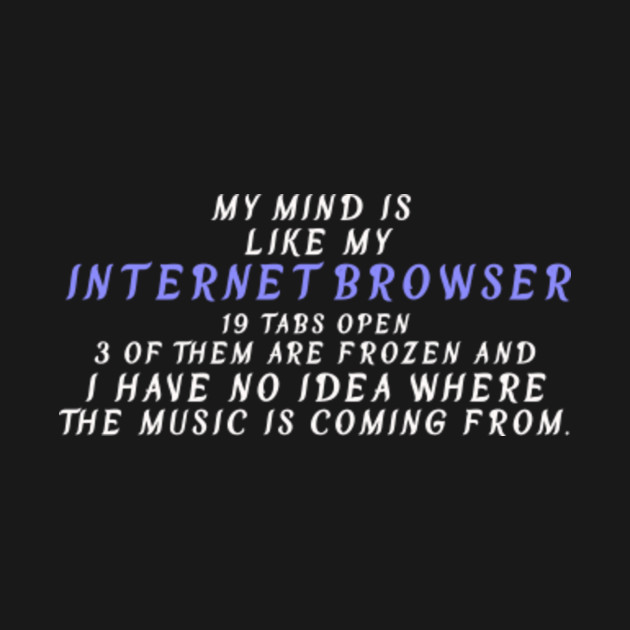 My Mind Is Like My Internet Browser Funny Quote