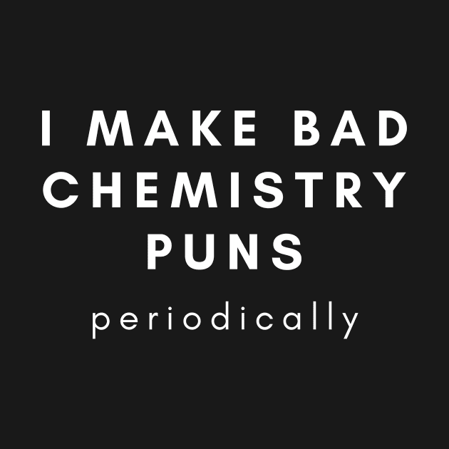 I Make Bad Chemistry Puns Periodically by karolynmarie