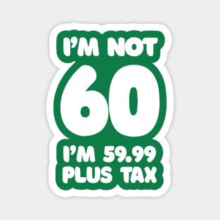 I'm Not 60 - I'm 59.99 Plus Tax - Funny Birthday Design Magnet