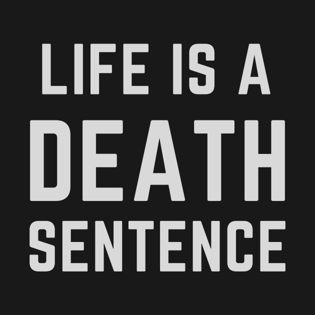 Life is a death sentence- morbid way of thinking design by C-Dogg