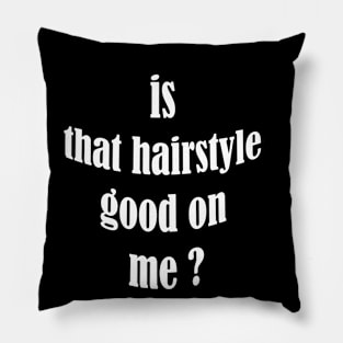 is that hairstyle good on me Pillow