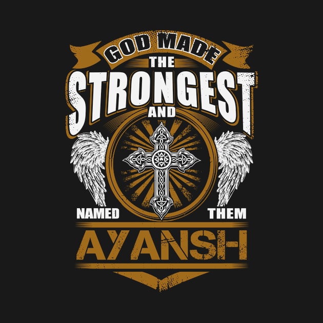 Ayansh Name T Shirt - God Found Strongest And Named Them Ayansh Gift Item by reelingduvet