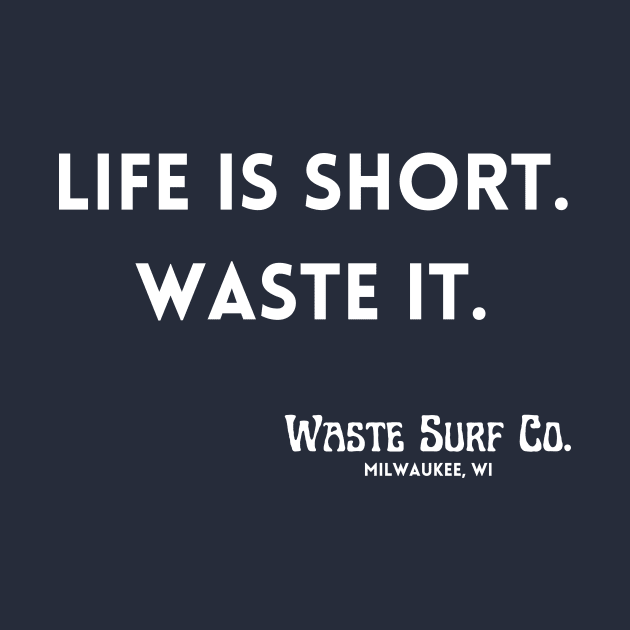 Life is Short. Waste It. by Waste Surf