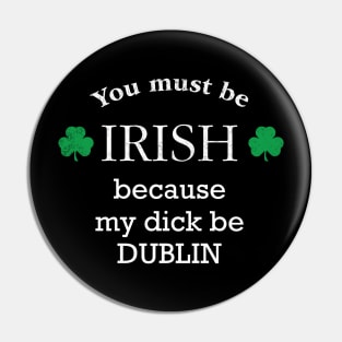 You must IRISH, because my dick be DUBLIN Pin