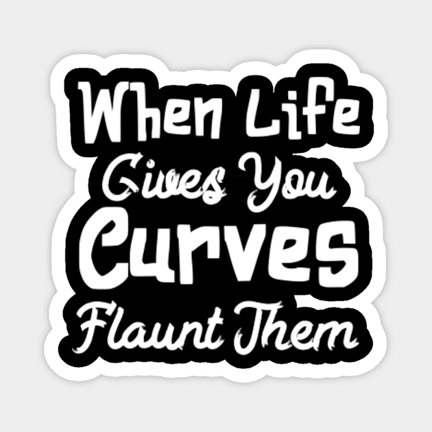 When Life Gives You Curves Flaunt Them Thick Girls Magnet Teepublic