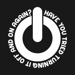 Have You Tried Turning It Off And On Again? T-Shirt