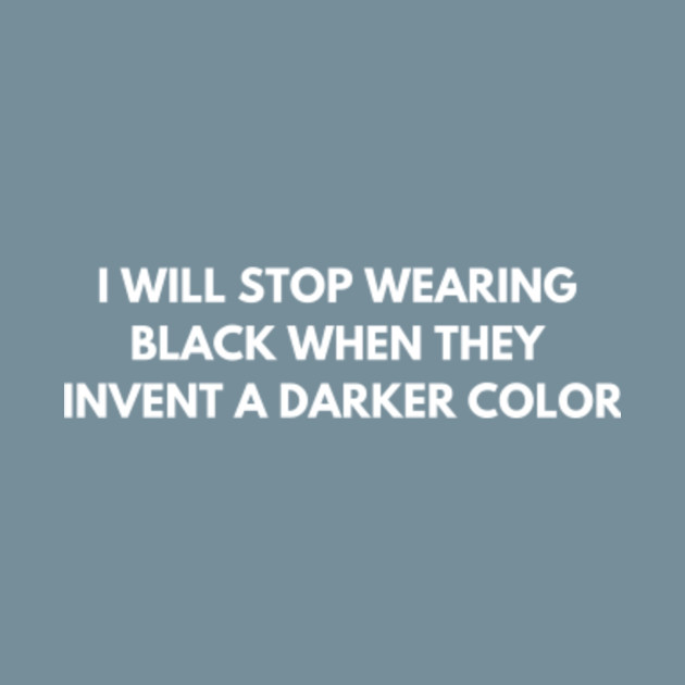 Discover I will stop wearing black when they invent a darker color - Black Lovers - T-Shirt