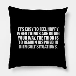 It's easy to feel happy when things are going your way. The trick is to remain inspired in difficult situations Pillow