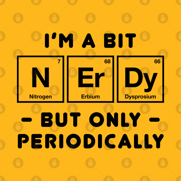 Funny Chemistry - I'm a Bit Nerdy Periodically by codeclothes