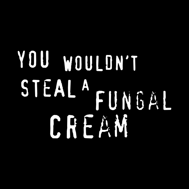 You wouldn't steal a Fungal Cream by CarbonRodFlanders