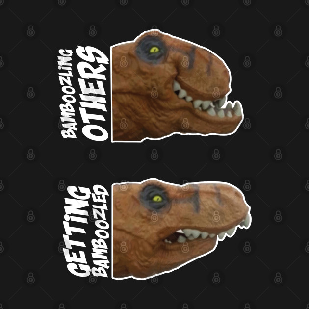 Bamboozling Vs Getting bamboozled Dinosaur Meme Dinosaur Meme T
